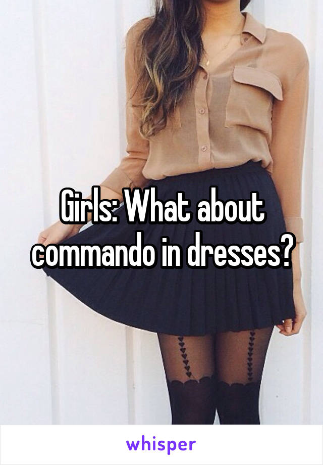 Girls: What about commando in dresses?
