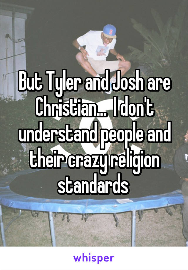 But Tyler and Josh are Christian...  I don't understand people and their crazy religion standards 