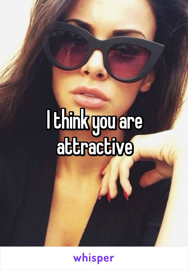I think you are attractive