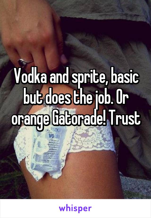 Vodka and sprite, basic but does the job. Or orange Gatorade! Trust 