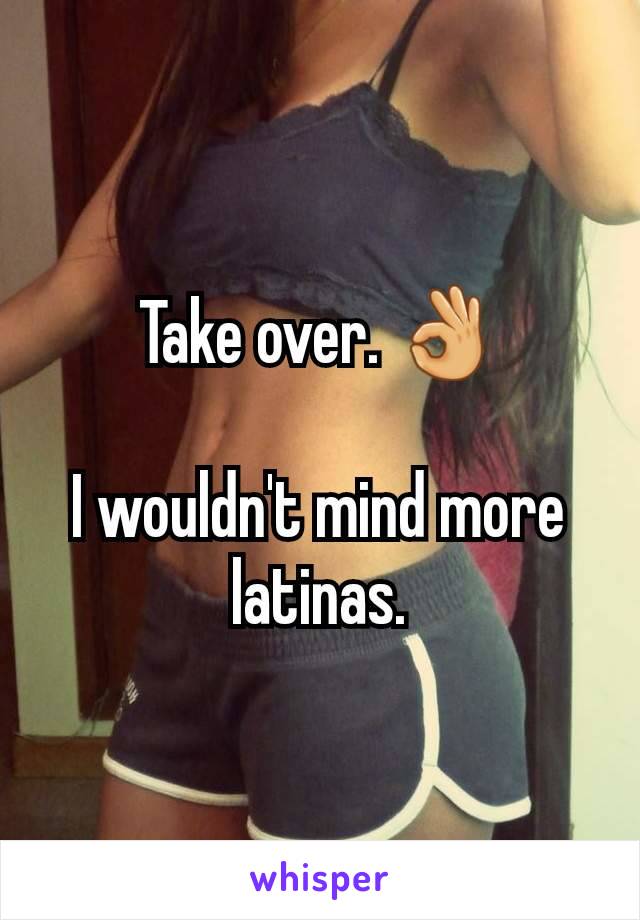Take over. 👌

I wouldn't mind more latinas.