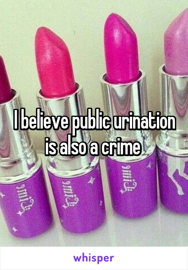 I believe public urination is also a crime 