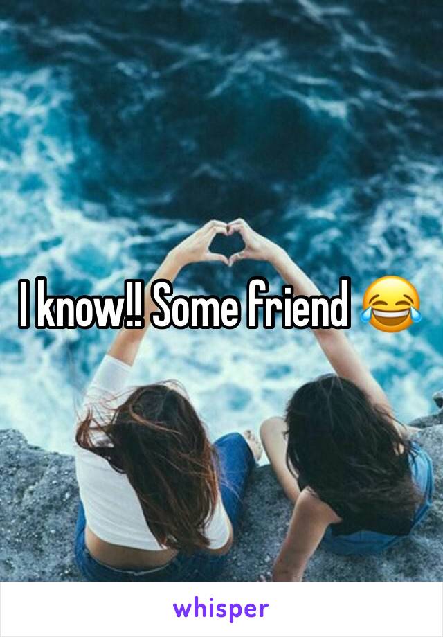 I know!! Some friend 😂 