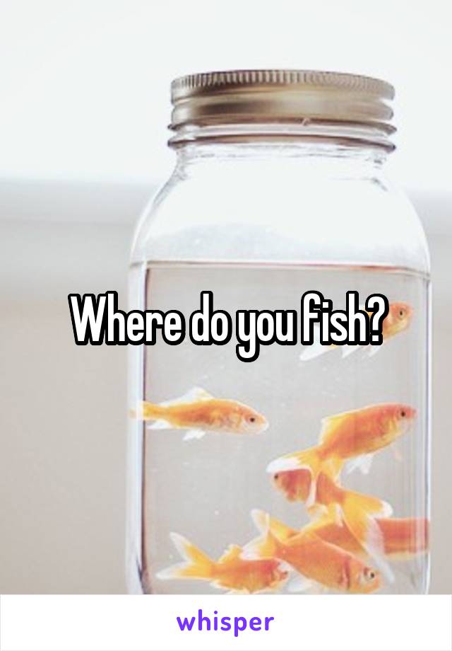 Where do you fish?