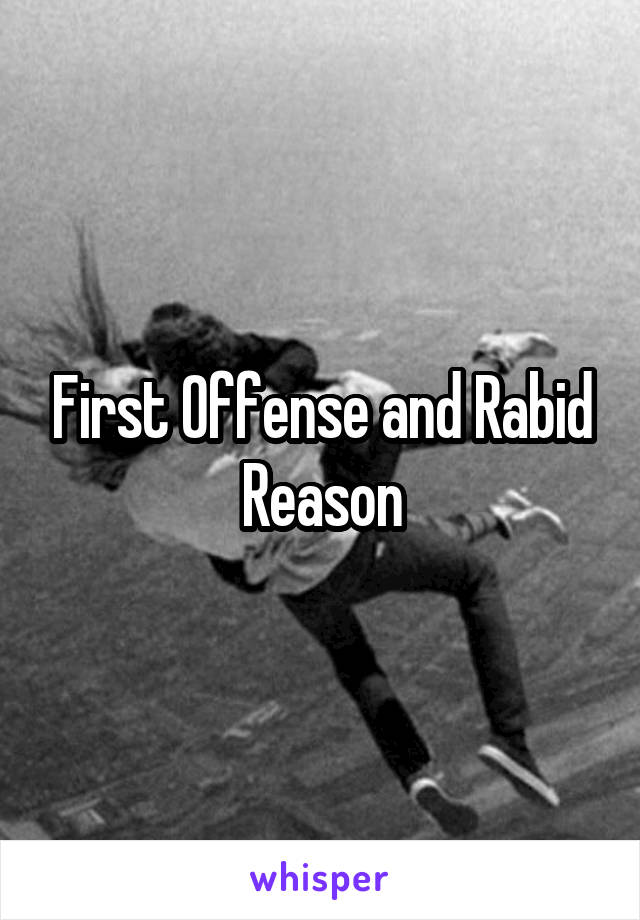 First Offense and Rabid Reason