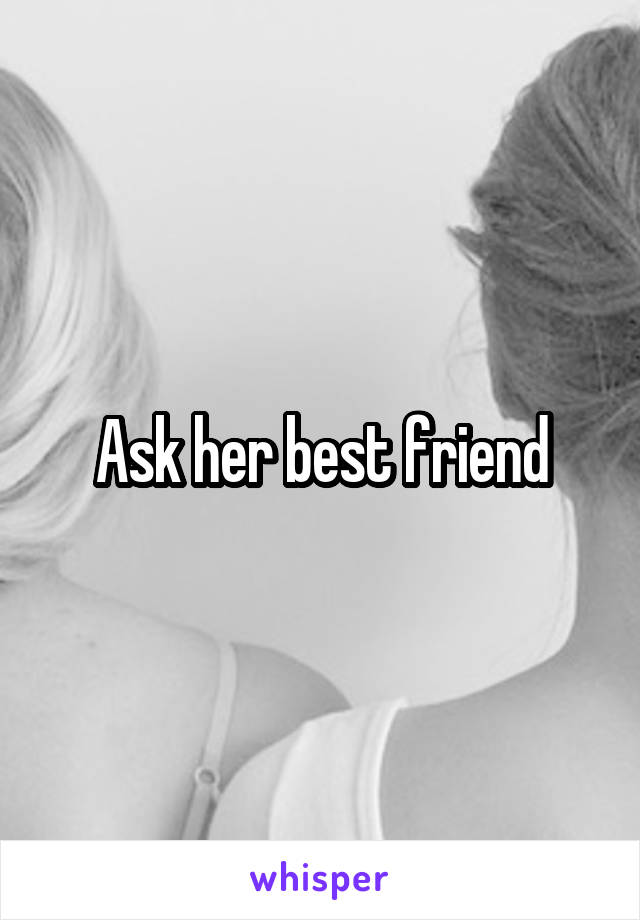 Ask her best friend