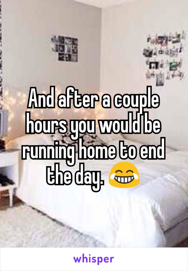 And after a couple hours you would be running home to end the day. 😂