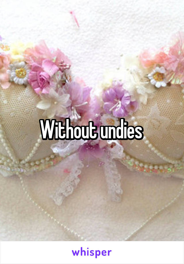 Without undies 