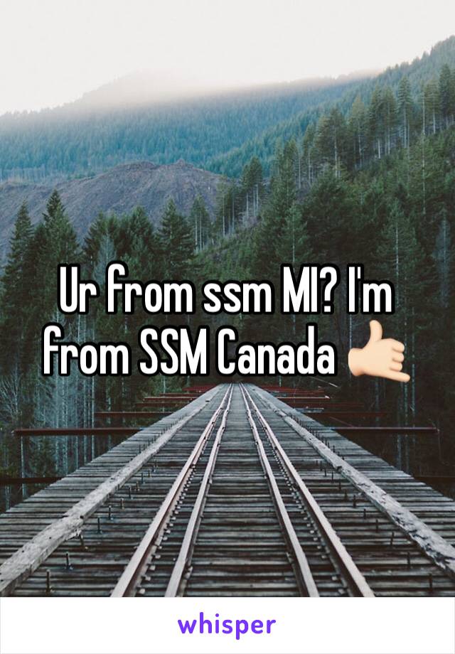 Ur from ssm MI? I'm from SSM Canada 🤙🏻