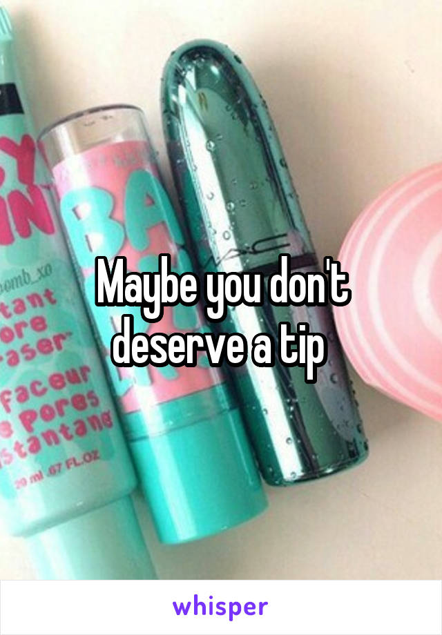 Maybe you don't deserve a tip 