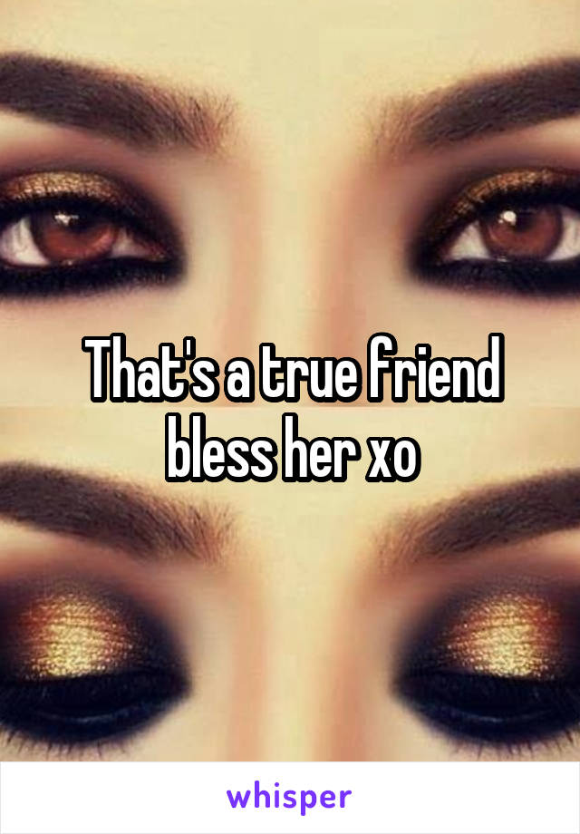 That's a true friend bless her xo