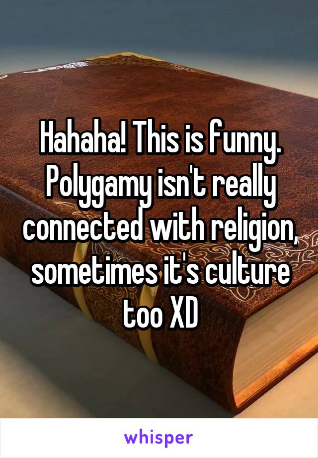 Hahaha! This is funny. Polygamy isn't really connected with religion, sometimes it's culture too XD