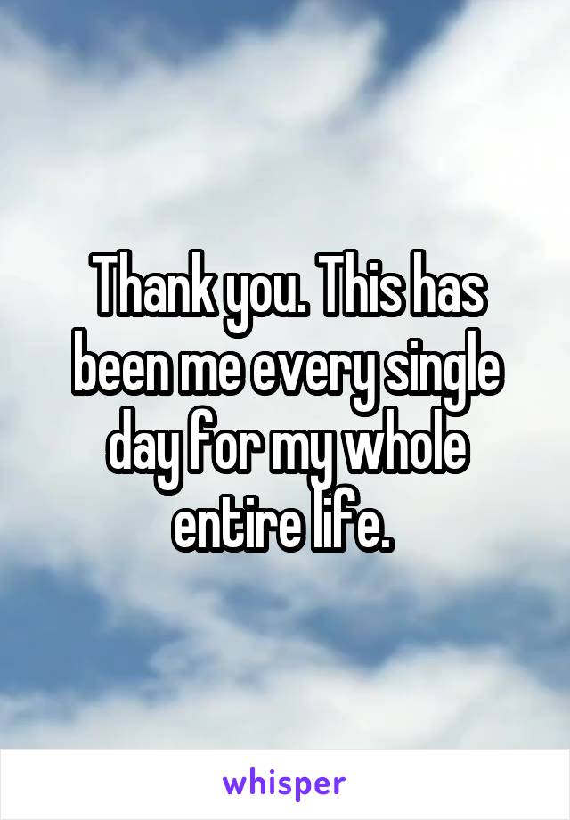 Thank you. This has been me every single day for my whole entire life. 