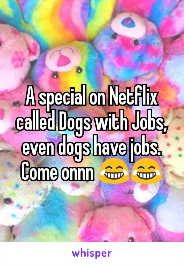 A special on Netflix called Dogs with Jobs, even dogs have jobs. Come onnn 😂😂