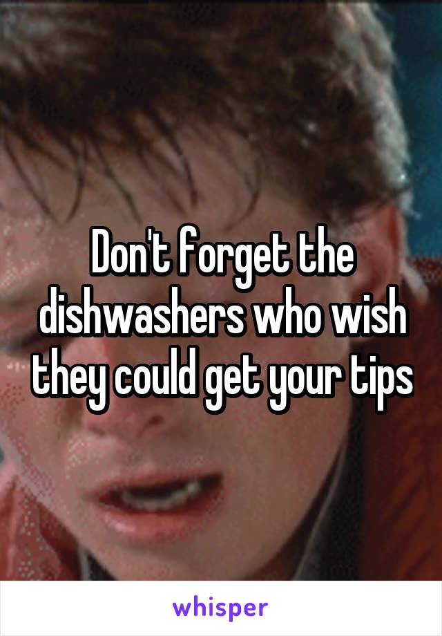 Don't forget the dishwashers who wish they could get your tips