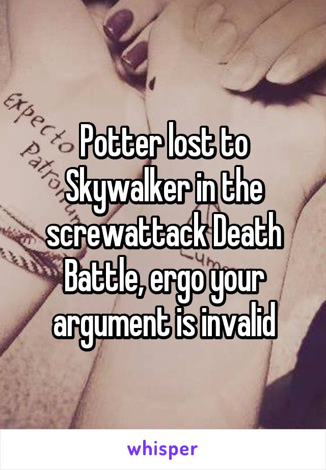 Potter lost to Skywalker in the screwattack Death Battle, ergo your argument is invalid