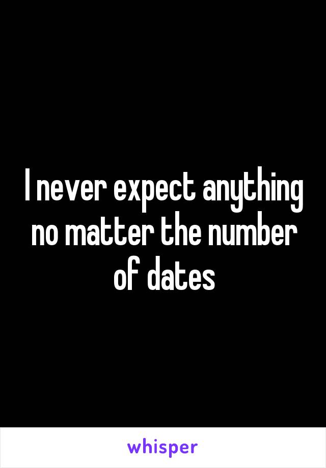 I never expect anything no matter the number of dates