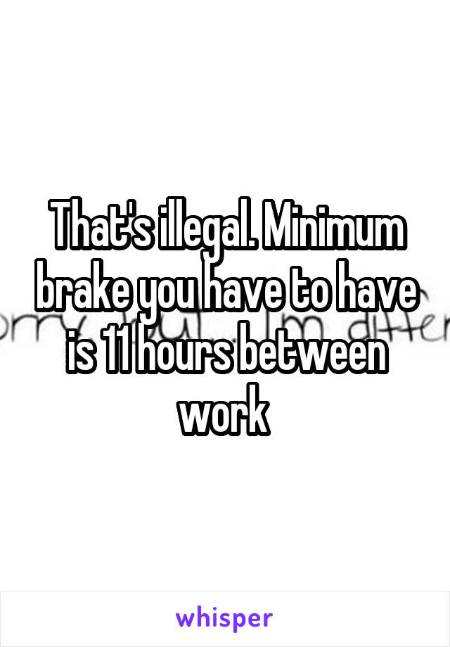 That's illegal. Minimum brake you have to have is 11 hours between work 