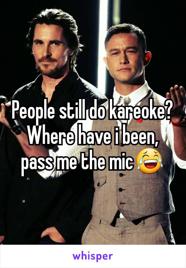 People still do kareoke? Where have i been, pass me the mic😂