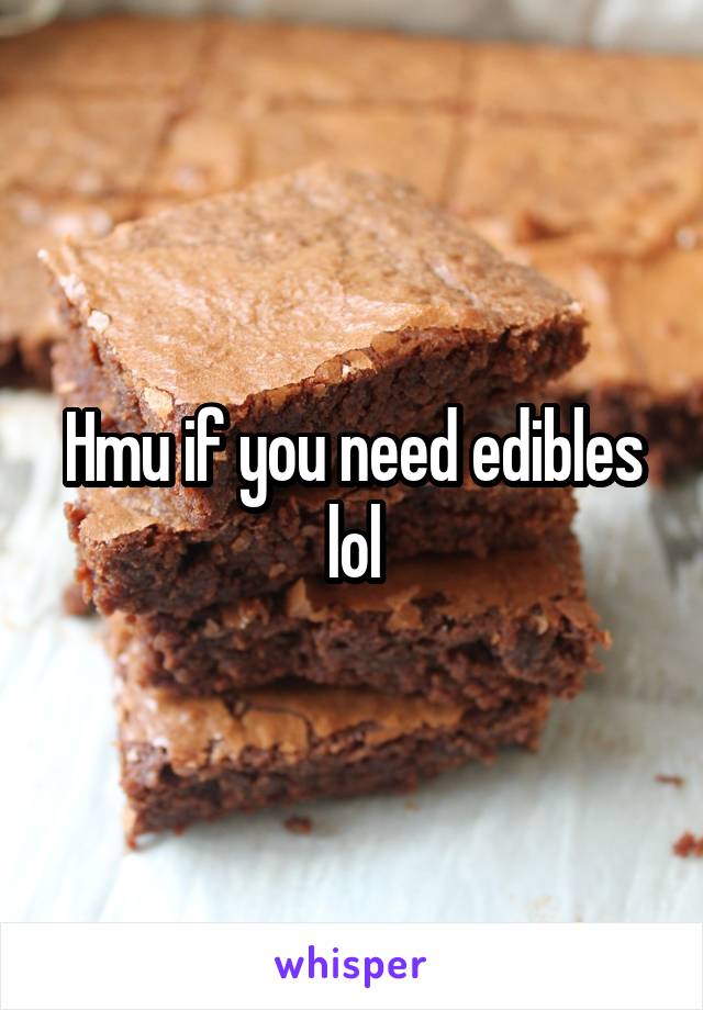 Hmu if you need edibles lol
