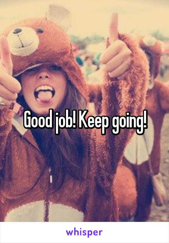 Good job! Keep going!