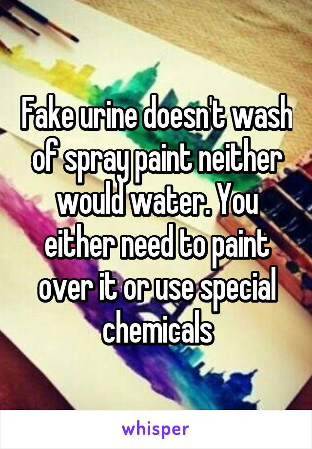 Fake urine doesn't wash of spray paint neither would water. You either need to paint over it or use special chemicals