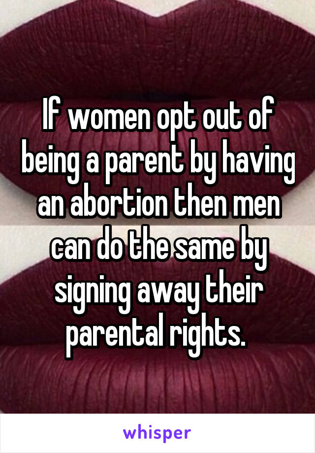 If women opt out of being a parent by having an abortion then men can do the same by signing away their parental rights. 