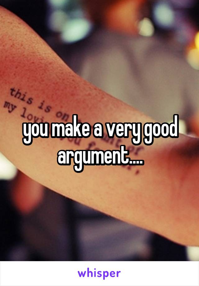 you make a very good argument....