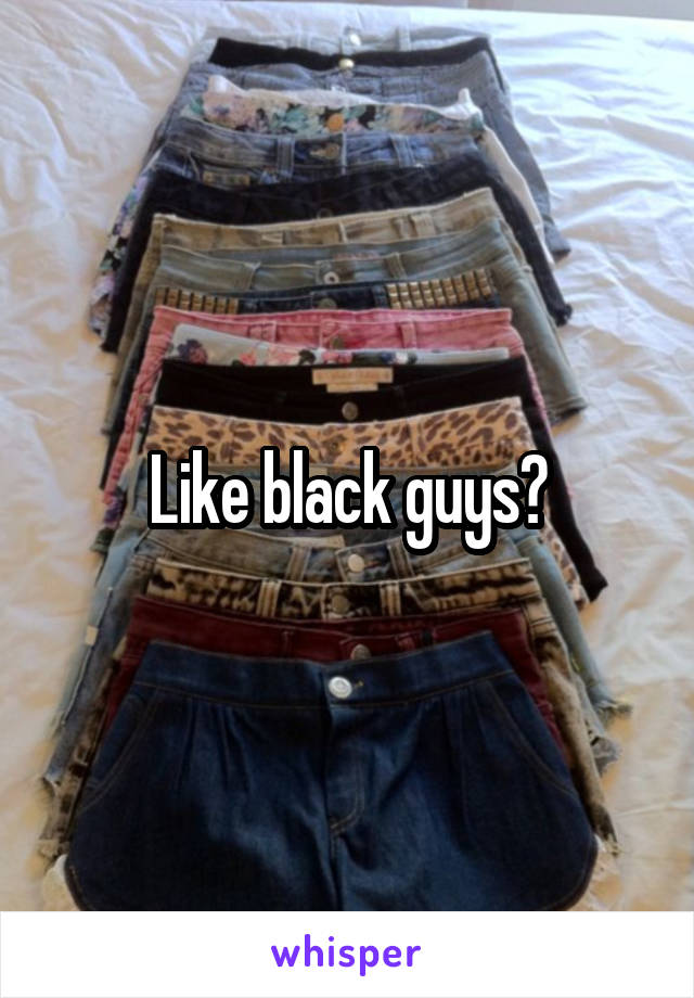 Like black guys?