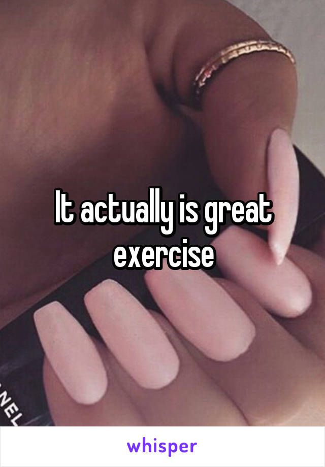 It actually is great exercise