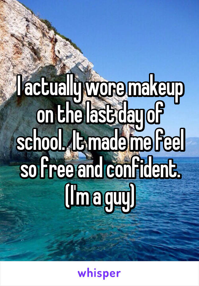 I actually wore makeup on the last day of school.  It made me feel so free and confident.
(I'm a guy)