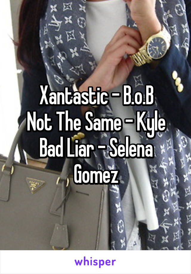 Xantastic - B.o.B
Not The Same - Kyle
Bad Liar - Selena Gomez