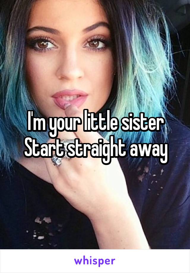 I'm your little sister
Start straight away