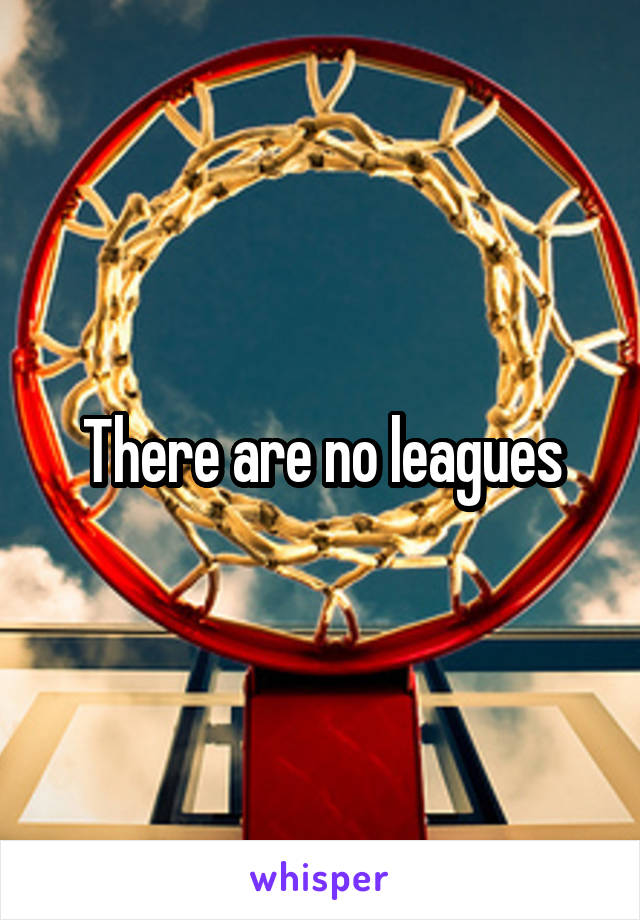 There are no leagues
