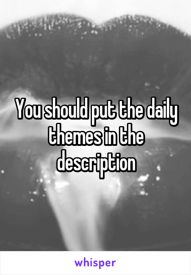 You should put the daily themes in the description