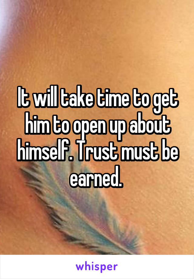 It will take time to get him to open up about himself. Trust must be earned. 