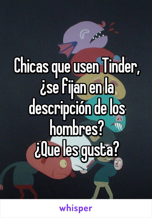 Chicas que usen Tinder, ¿se fijan en la descripción de los hombres?
¿Que les gusta?