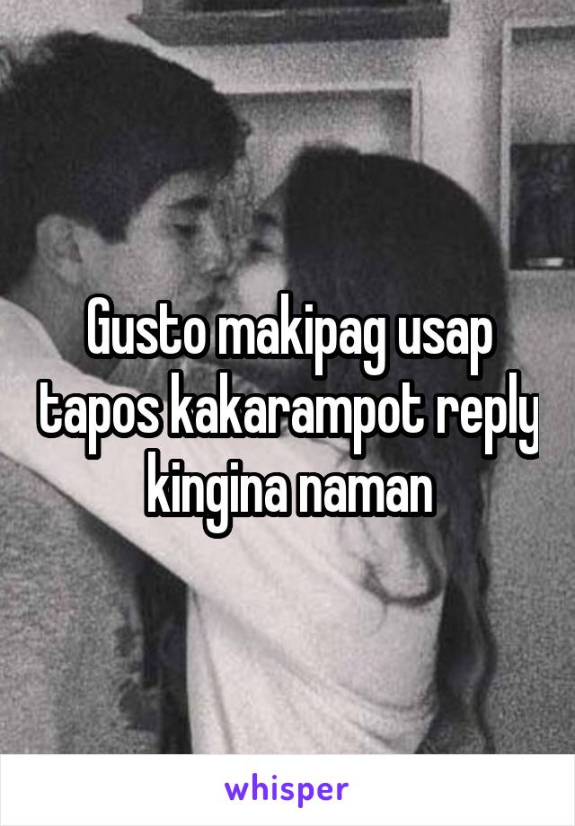 Gusto makipag usap tapos kakarampot reply kingina naman