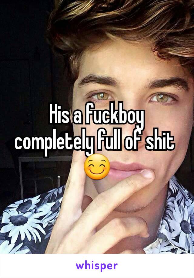 His a fuckboy completely full of shit 
😊