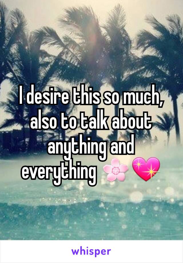 I desire this so much, also to talk about anything and everything 🌸💖