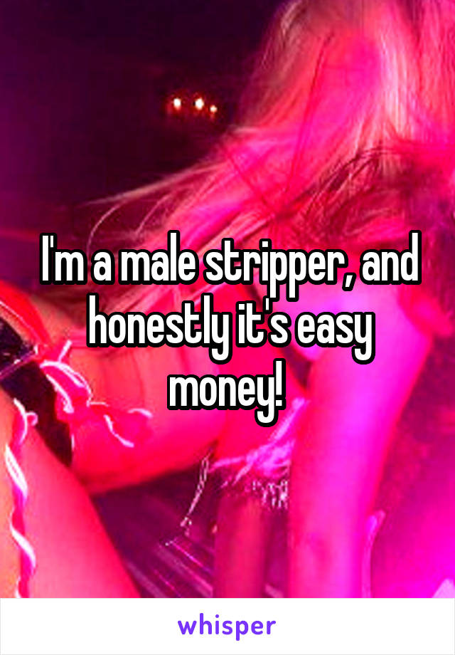 I'm a male stripper, and honestly it's easy money! 