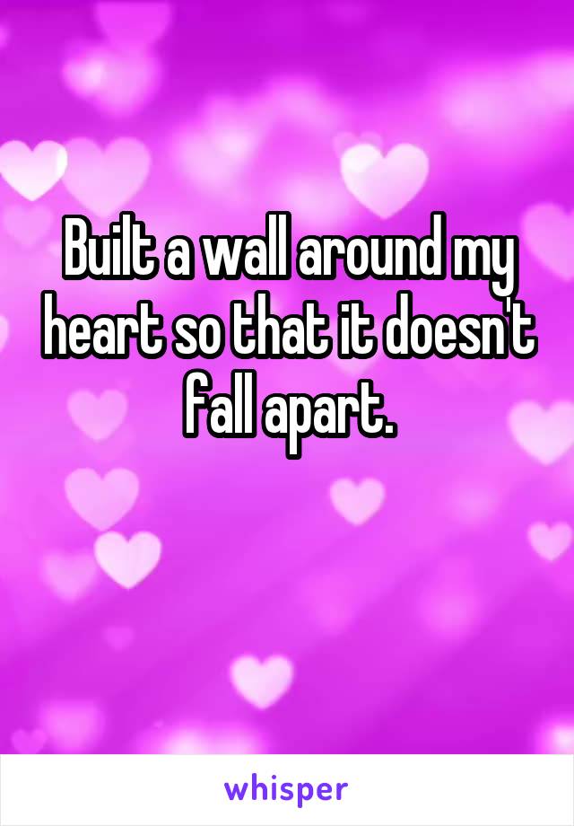 Built a wall around my heart so that it doesn't fall apart.

