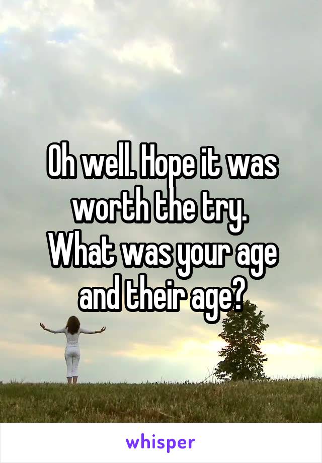 Oh well. Hope it was worth the try. 
What was your age and their age?