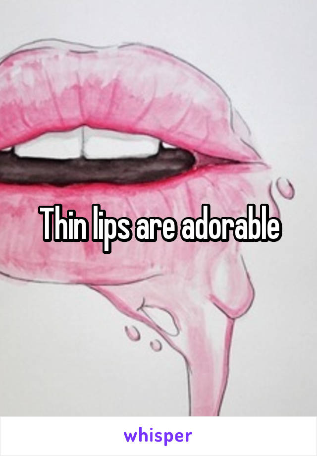 Thin lips are adorable