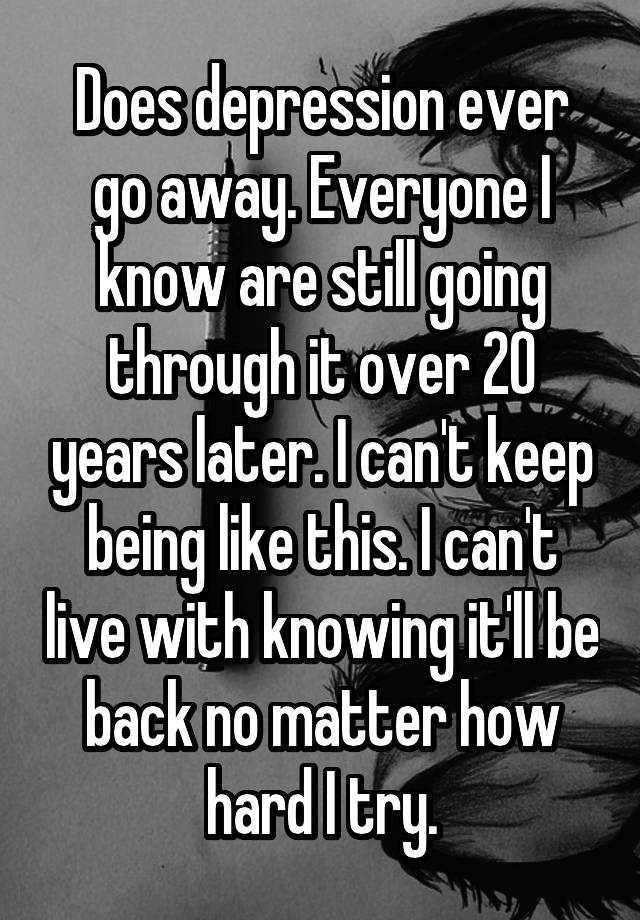 does-depression-ever-go-away-everyone-i-know-are-still-going-through