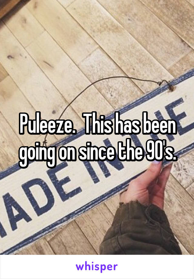 Puleeze.  This has been going on since the 90's.