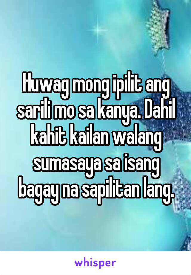 Huwag Mong Ipilit Ang Sarili Mo Sa Kanya Dahil Kahit Kailan Walang Sumasaya Sa Isang Bagay Na 2058