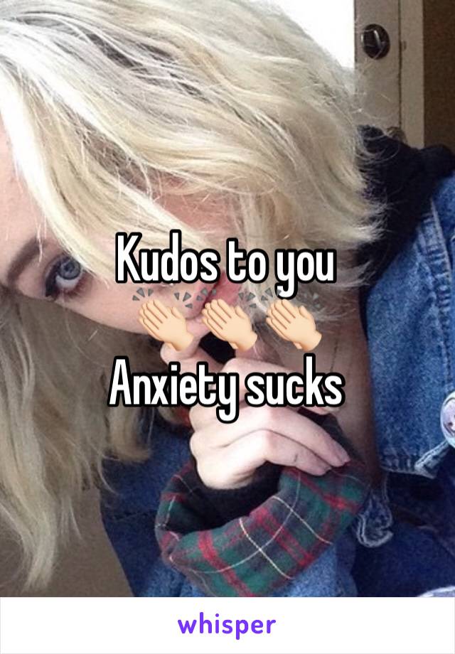 Kudos to you 
👏🏻👏🏻👏🏻
Anxiety sucks