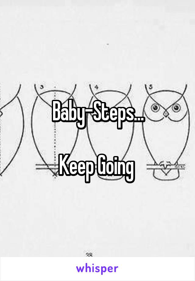 Baby-Steps...

Keep Going 