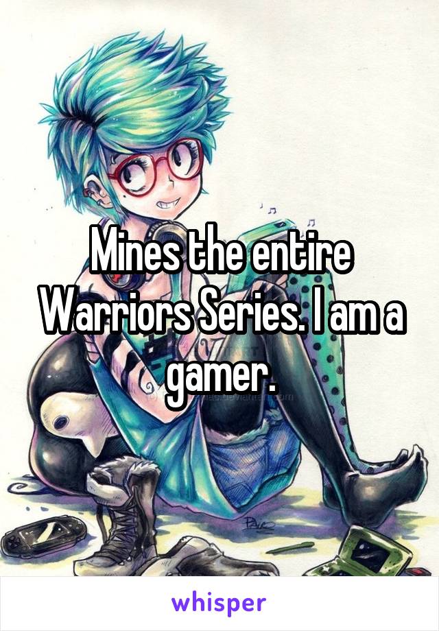 Mines the entire Warriors Series. I am a gamer.